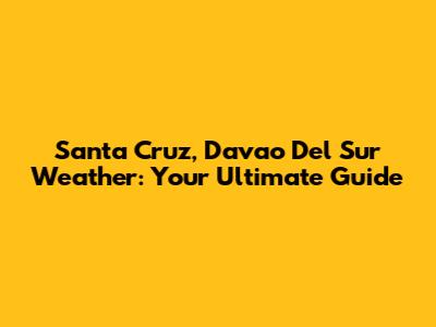 Santa Cruz, Davao Del Sur Weather: Your Ultimate Guide