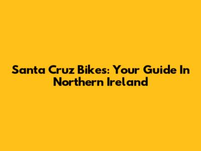 Santa Cruz Bikes: Your Guide In Northern Ireland