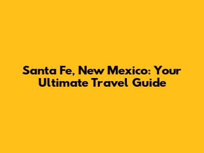 Santa Fe, New Mexico: Your Ultimate Travel Guide