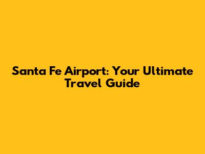 Santa Fe Airport: Your Ultimate Travel Guide