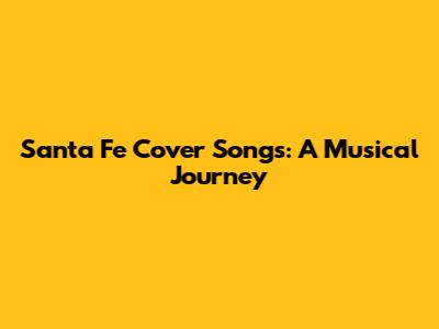 Santa Fe Cover Songs: A Musical Journey