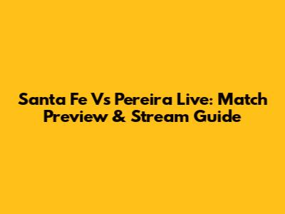 Santa Fe Vs Pereira Live: Match Preview & Stream Guide
