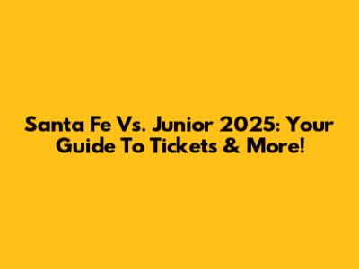 Santa Fe Vs. Junior 2025: Your Guide To Tickets & More!