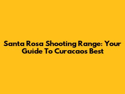 Santa Rosa Shooting Range: Your Guide To Curacao's Best
