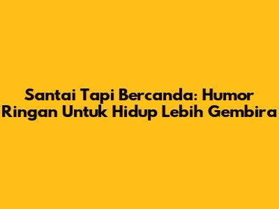 Santai Tapi Bercanda: Humor Ringan Untuk Hidup Lebih Gembira