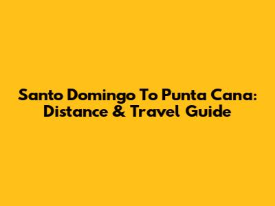Santo Domingo To Punta Cana: Distance & Travel Guide