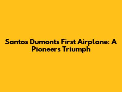 Santos Dumont's First Airplane: A Pioneer's Triumph