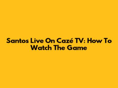 Santos Live On Cazé TV: How To Watch The Game