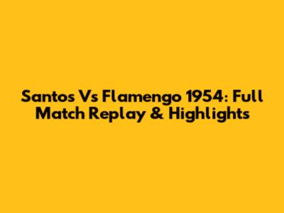 Santos Vs Flamengo 1954: Full Match Replay & Highlights