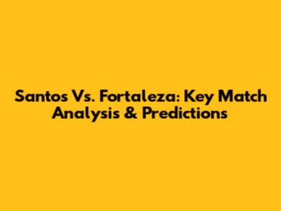 Santos Vs. Fortaleza: Key Match Analysis & Predictions