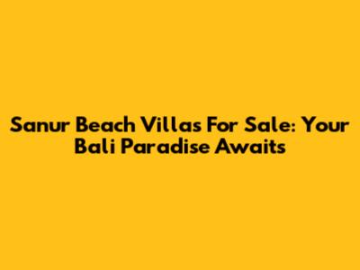 Sanur Beach Villas For Sale: Your Bali Paradise Awaits