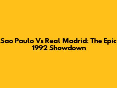 Sao Paulo Vs Real Madrid: The Epic 1992 Showdown