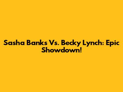 Sasha Banks Vs. Becky Lynch: Epic Showdown!