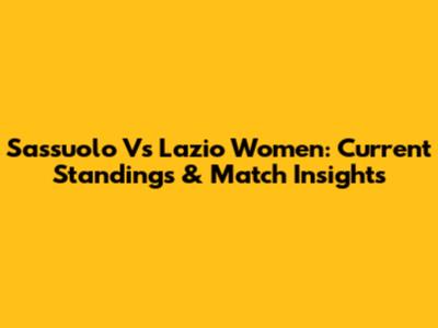 Sassuolo Vs Lazio Women: Current Standings & Match Insights