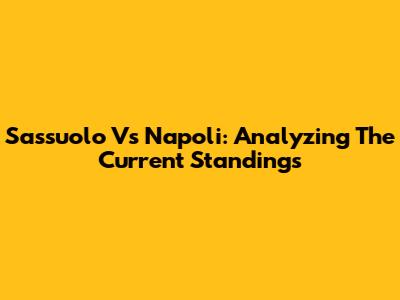 Sassuolo Vs Napoli: Analyzing The Current Standings