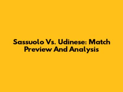 Sassuolo Vs. Udinese: Match Preview And Analysis