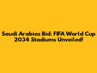 Saudi Arabia's Bid: FIFA World Cup 2034 Stadiums Unveiled!