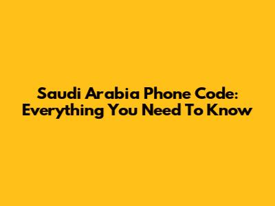 Saudi Arabia Phone Code: Everything You Need To Know