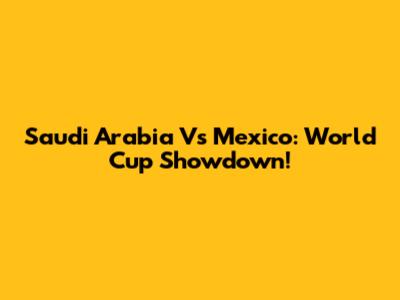 Saudi Arabia Vs Mexico: World Cup Showdown!