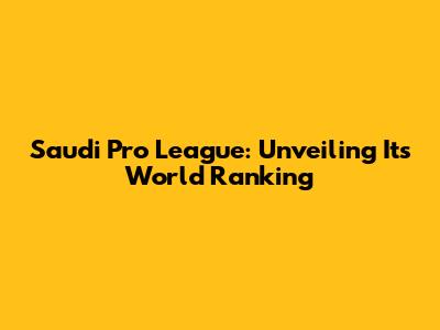 Saudi Pro League: Unveiling Its World Ranking