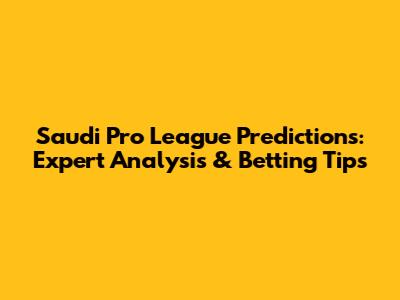 Saudi Pro League Predictions: Expert Analysis & Betting Tips