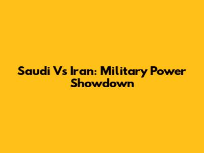 Saudi Vs Iran: Military Power Showdown