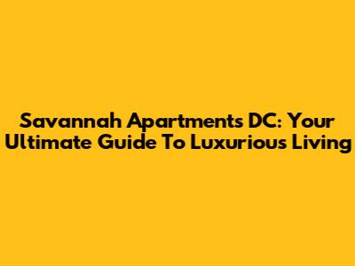 Savannah Apartments DC: Your Ultimate Guide To Luxurious Living