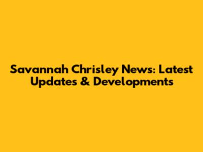 Savannah Chrisley News: Latest Updates & Developments
