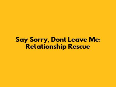 Say Sorry, Don't Leave Me: Relationship Rescue