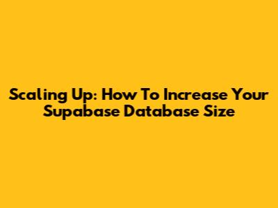 Scaling Up: How To Increase Your Supabase Database Size