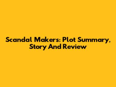 Scandal Makers: Plot Summary, Story And Review