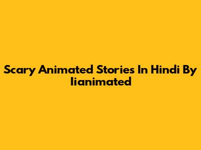 Scary Animated Stories In Hindi By Iianimated