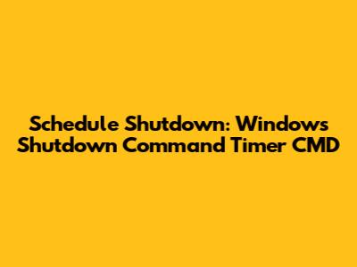 Schedule Shutdown: Windows Shutdown Command Timer CMD