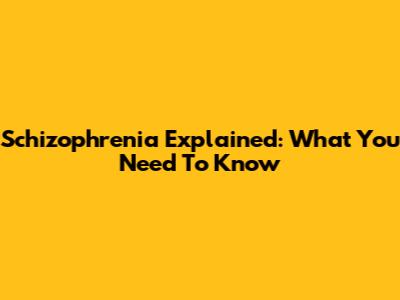Schizophrenia Explained: What You Need To Know