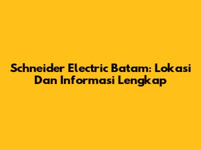 Schneider Electric Batam: Lokasi Dan Informasi Lengkap