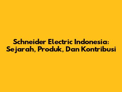 Schneider Electric Indonesia: Sejarah, Produk, Dan Kontribusi