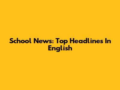 School News: Top Headlines In English