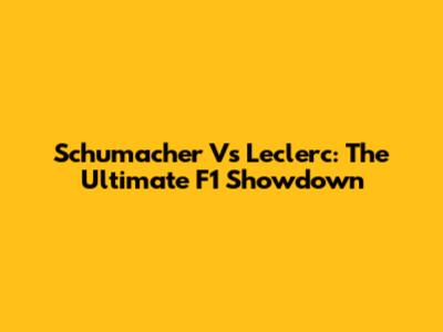 Schumacher Vs Leclerc: The Ultimate F1 Showdown