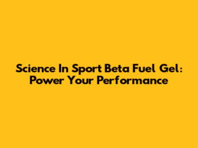 Science In Sport Beta Fuel Gel: Power Your Performance