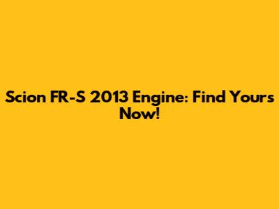 Scion FR-S 2013 Engine: Find Yours Now!