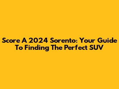 Score A 2024 Sorento: Your Guide To Finding The Perfect SUV