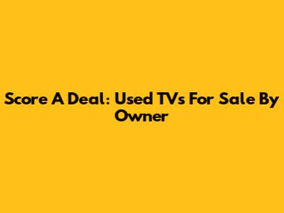 Score A Deal: Used TVs For Sale By Owner