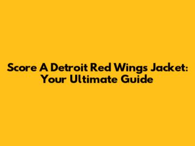 Score A Detroit Red Wings Jacket: Your Ultimate Guide