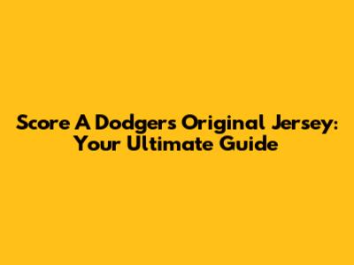 Score A Dodgers Original Jersey: Your Ultimate Guide