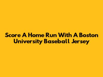 Score A Home Run With A Boston University Baseball Jersey