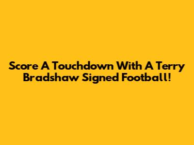 Score A Touchdown With A Terry Bradshaw Signed Football!
