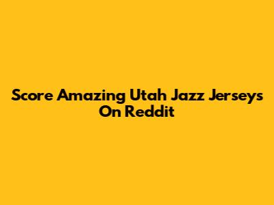 Score Amazing Utah Jazz Jerseys On Reddit