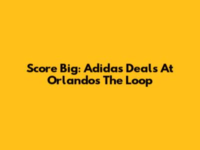 Score Big: Adidas Deals At Orlando's The Loop