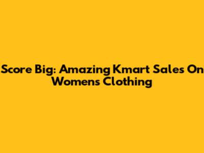 Score Big: Amazing Kmart Sales On Women's Clothing