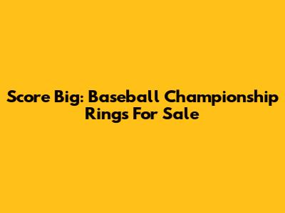 Score Big: Baseball Championship Rings For Sale